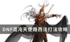 DNF混沌天使路西法怎么打 混沌天使路西法打法攻略