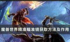 魔兽世界精确瞄准镜作用是什么 魔兽世界精确瞄准镜获取方法及作用