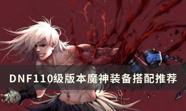 DNF110级版本魔神装备搭配什么 110级版本魔神装备搭配推荐