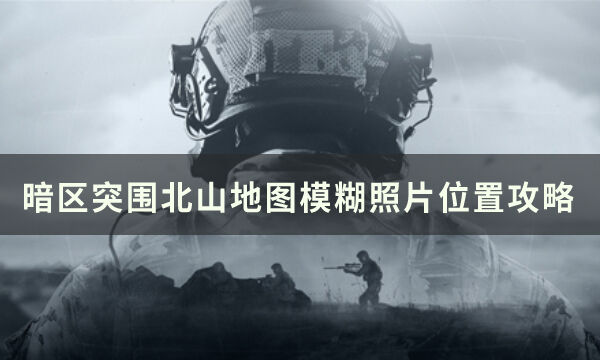 《暗区突围》北山地图模糊照片在哪里 北山地图模糊照片位置攻略