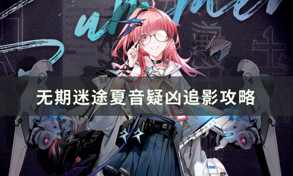 无期迷途夏音疑凶追影怎么过 夏音疑凶追影攻略