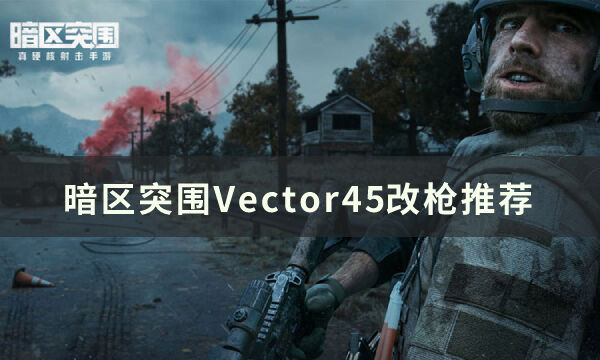 暗区突围Vector45怎么改枪 Vector45改枪推荐