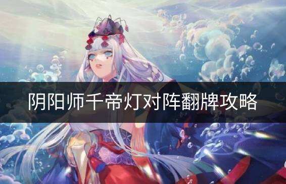 阴阳师千帝灯怎么翻牌 千帝灯对阵翻牌攻略