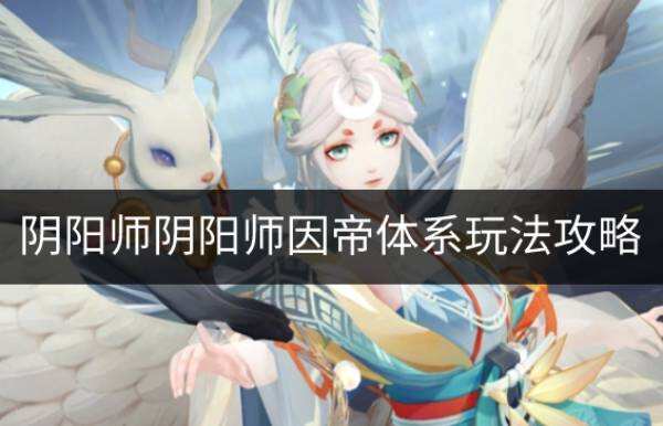 阴阳师因帝体系怎么玩 阴阳师因帝体系玩法攻略