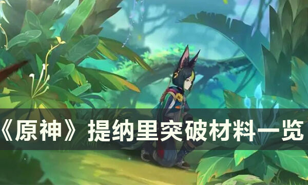 《原神》提纳里突破材料是什么 提纳里图片材料一览