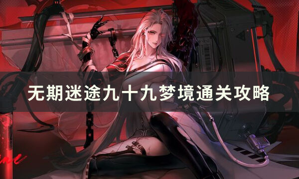 《无期迷途》九十九梦境怎么过 九十九梦境通关攻略