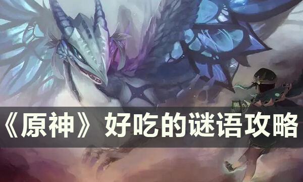 《原神》无忧节小任务好吃的谜语怎么做 好吃的谜语攻略