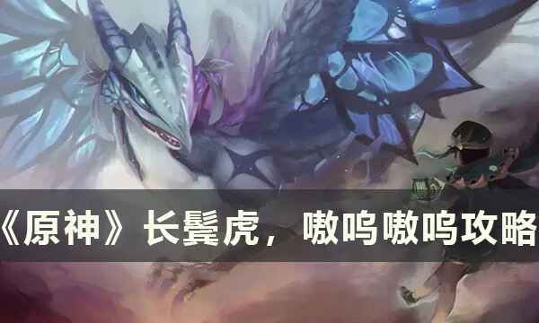 《原神》无忧节小任务长鬓虎，嗷呜嗷呜怎么做 长鬓虎，嗷呜嗷呜攻略