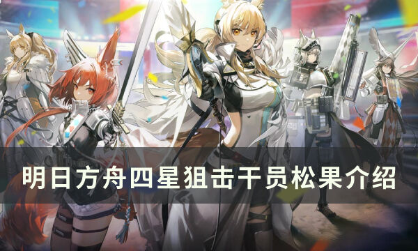 《明日方舟》干员松果怎么样 四星狙击干员松果介绍