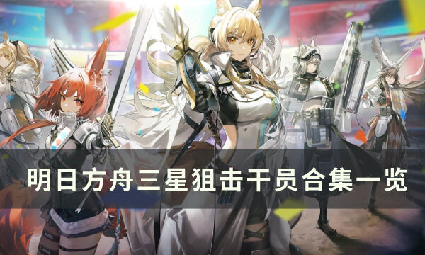 《明日方舟》三星干员有哪些 三星狙击干员汇总一览