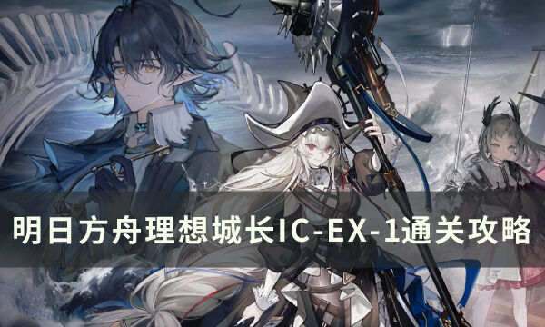 《明日方舟》IC-EX-1突袭怎么通关 理想城长IC-EX-1通关攻略