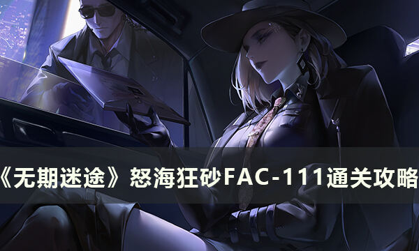 《无期迷途》怒海狂砂FAC-111怎么过 怒海狂砂FAC-111通关攻略