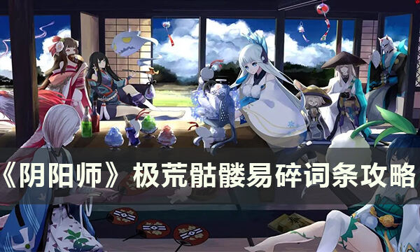 《阴阳师》极·荒骷髅易碎词条怎么打 极·荒骷髅易碎词条攻略