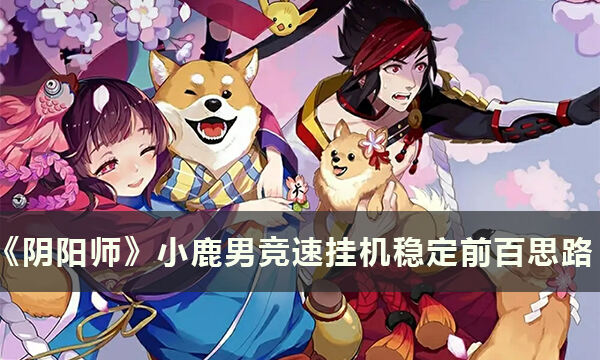 《阴阳师》小鹿男竞速挂机怎么前百 小鹿男竞速挂机稳定前百思路