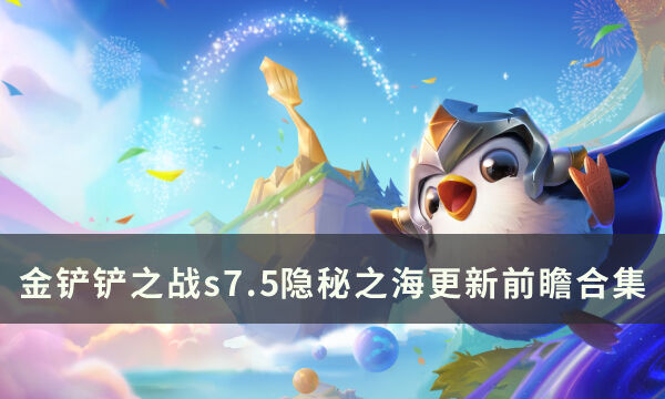 《金铲铲之战》s7.5隐秘之海更新前瞻 s7.5隐秘之海更新前瞻合集