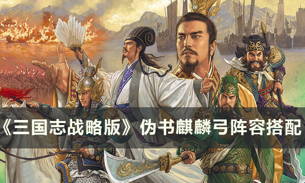 《三国志战略版》伪书麒麟弓怎么搭配 伪书麒麟弓阵容搭配