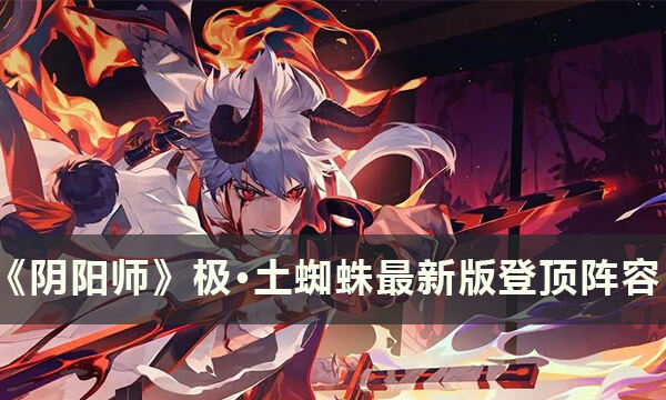 《阴阳师》极·土蜘蛛最新版怎么打 极·土蜘蛛最新版登顶阵容