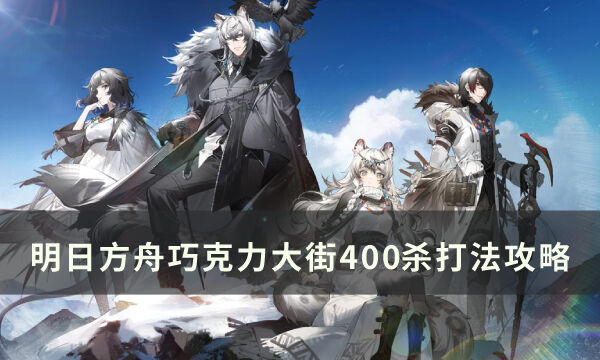 《明日方舟》新剿灭巧克力大街怎么打 巧克力大街400杀打法攻略