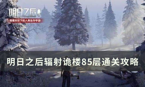 《明日之后》辐射诡楼85层怎么通关 辐射诡楼85层通关攻略