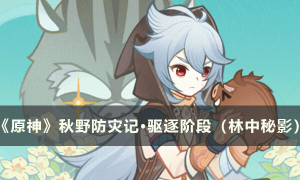 《原神》秋野防灾记怎么做 秋野防灾记·驱逐阶段（林中秘影）