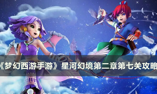 《梦幻西游手游》星河幻境怎么打 星河幻境第二章第七关攻略