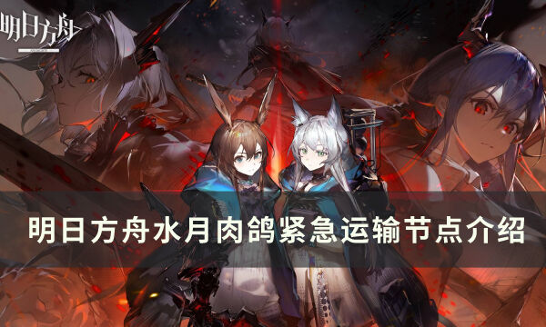 《明日方舟》紧急运输作用是什么 水月肉鸽紧急运输节点介绍