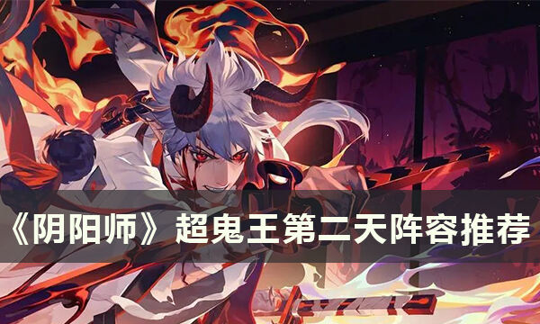 《阴阳师》2022超鬼王阵容怎么搭配 超鬼王第二天阵容推荐