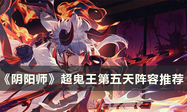 《阴阳师》2022超鬼王阵容怎么搭配 超鬼王第五天阵容推荐