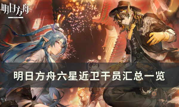 《明日方舟》六星近卫干员怎么样 六星近卫干员汇总一览