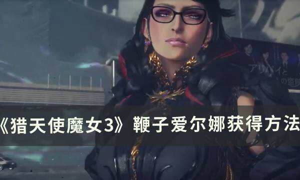 《猎天使魔女3》鞭子爱尔娜怎么获得 鞭子爱尔娜获得方法
