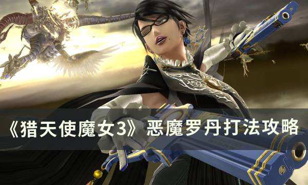 《猎天使魔女3》恶魔罗丹怎么打 恶魔罗丹打法攻略