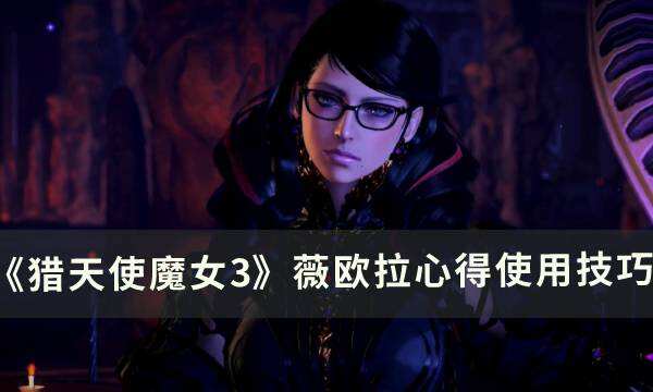 《猎天使魔女3》薇欧拉怎么用 薇欧拉心得使用技巧