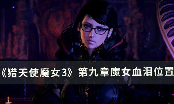 《猎天使魔女3》第九章魔女血泪在哪 第九章魔女血泪位置