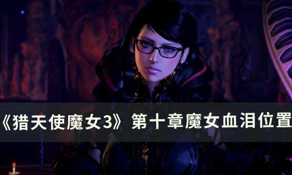 《猎天使魔女3》第十章魔女血泪在哪 第十章魔女血泪位置