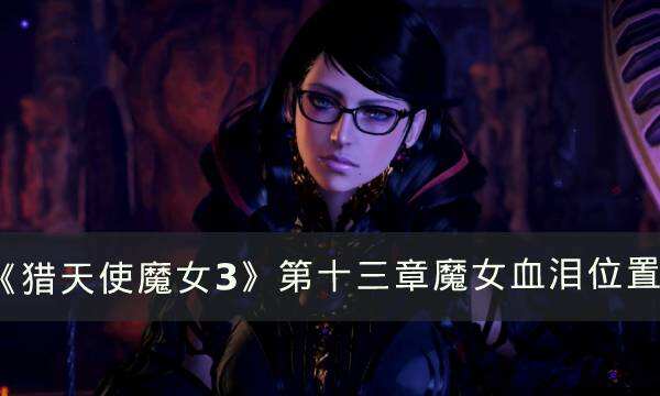 《猎天使魔女3》第十三章魔女血泪在哪 第十三章魔女血泪位置