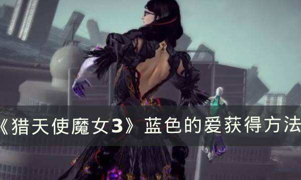 《猎天使魔女3》武器蓝色的爱怎么获得 蓝色的爱获得方法