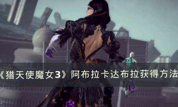 《猎天使魔女3》武器阿布拉卡达布拉在哪 阿布拉卡达布拉获得方法