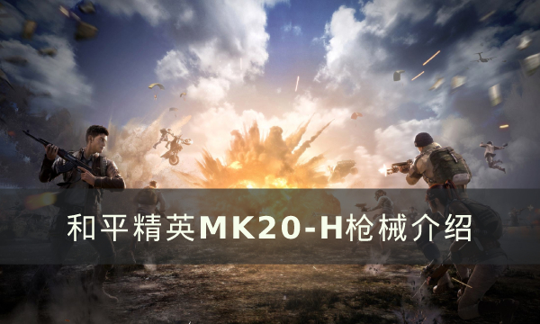 《和平精英》MK20-H是不是版本最强枪械 MK20-H枪械介绍