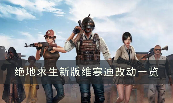 《絕地求生》新版維寒迪改動一覽 新版維寒迪改