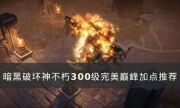 《暗黑破坏神：不朽》300级完美巅峰怎么加点 300级完美巅峰加点推荐