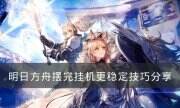《明日方舟》如何抄摆完挂机更稳定 摆完挂机更稳定技巧分享