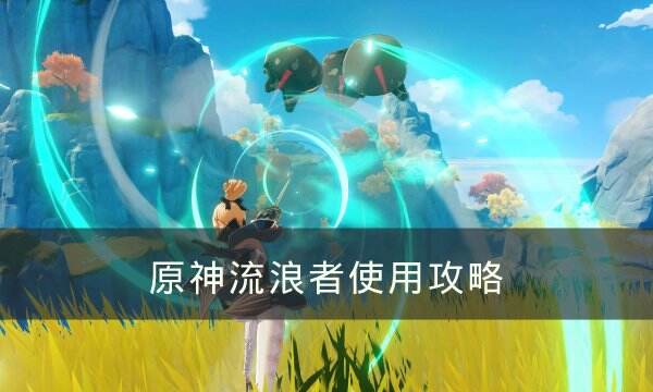 《原神》流浪者怎么用 流浪者使用攻略