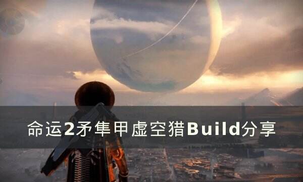 《命运2》19赛季猎人最强Build是什么 矛隼甲虚空