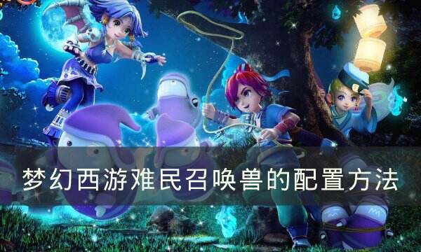 《梦幻西游》怎么样的召唤兽才合格 难民召唤兽的配置方法