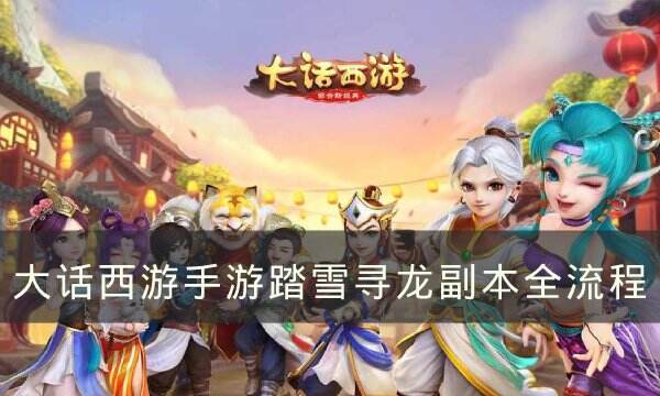 《大话西游手游》副本踏雪寻龙怎么过 踏雪寻龙副本全流程