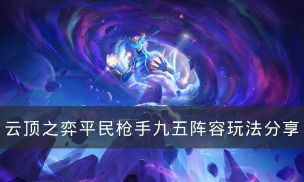 《云顶之弈》平民枪手九五阵容怎么运营 平民枪手九五阵容玩法分享