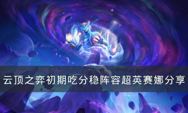 《云顶之弈》版本初期稳吃分阵容怎么组 初期吃分稳阵容超英赛娜分享