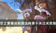 《空之要塞启航》困龙阵第十关怎么过 困龙阵10过关思路分享