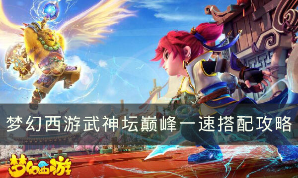 《梦幻西游》武神坛巅峰怎么搭配 武神坛巅峰一速搭配攻略