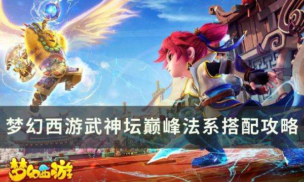 《梦幻西游》武神坛巅峰怎么搭配 武神坛巅峰法系搭配攻略